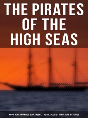 cover image of The Pirates of the High Seas--Know Your Infamous Buccaneers, Their Exploits & Their Real Histories